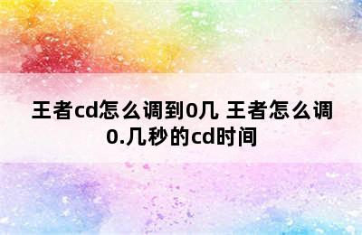 王者cd怎么调到0几 王者怎么调0.几秒的cd时间